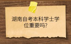 湖南自学考试本科学士学位重要吗?