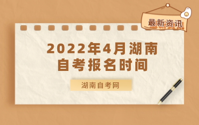湖南2022年4月自考报名报考时间