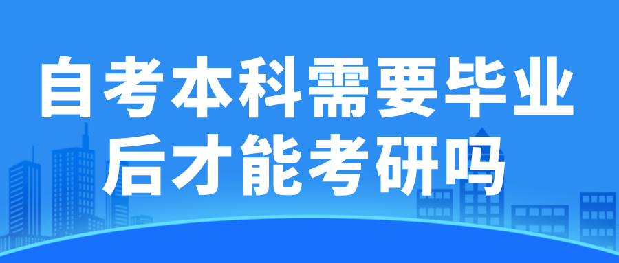 自考本科需要毕业后才能考研吗(图1)