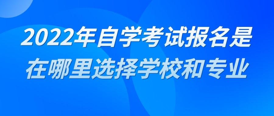 2022年自学考试报名是在哪里选择学校和专业?(图1)