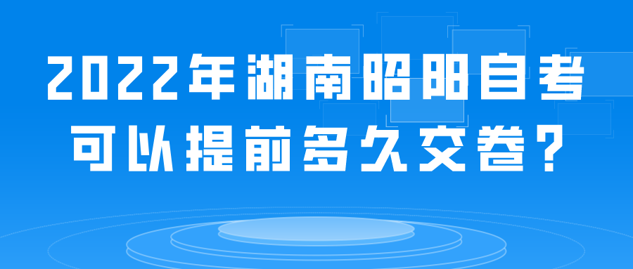 2022年湖南昭阳自考可以提前多久交卷?