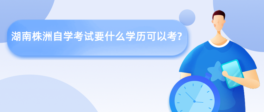 湖南株洲自学考试要什么学历可以考? 湖南株洲自学考试要什么学历可以考?(图1)