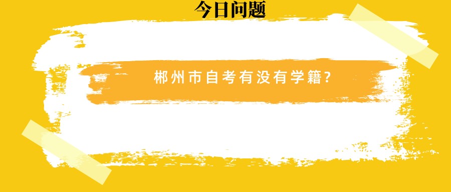 郴州市自考有没有学籍?