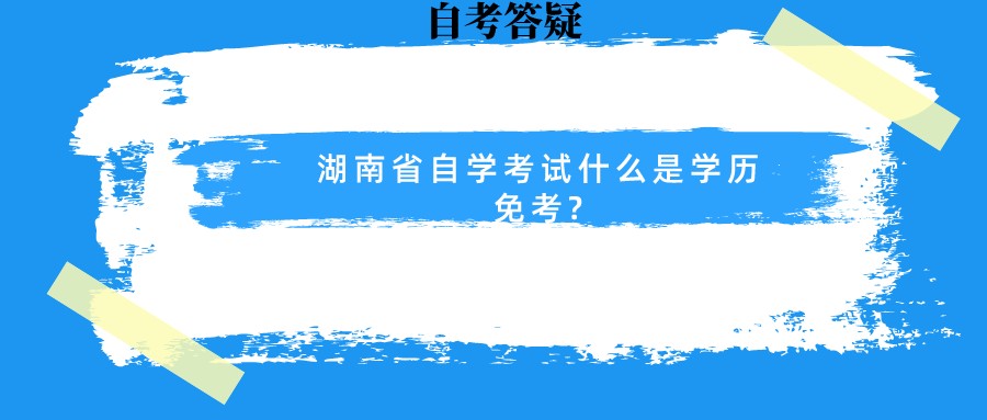 湖南省自学考试什么是学历免考?(图1)