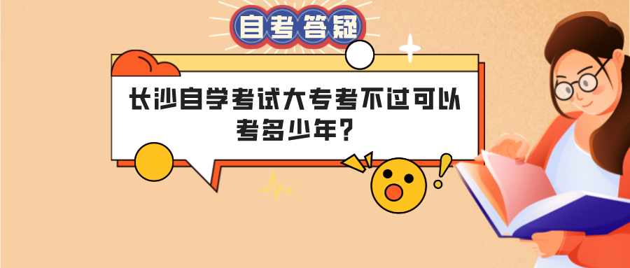 长沙自学考试大专考不过可以考多少年? 长沙自学考试大专考不过可以考多少年?(图1)