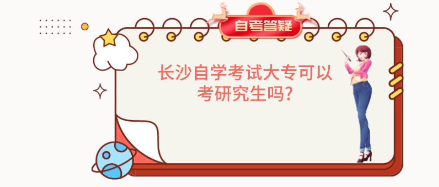 长沙自学考试大专可以考研究生吗? 长沙自学考试大专可以考研究生吗?(图1)