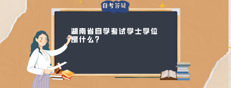湖南省自学考试学士学位是什么?(图1)