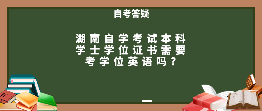 湖南自学考试本科学士学位证书需要考学位英语吗?(图1)
