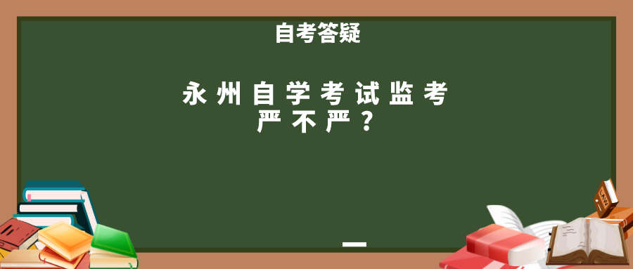 永州自学考试监考严不严?(图1)