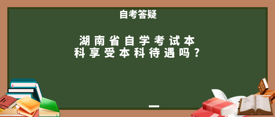 湖南省自学考试本科享受本科待遇吗?(图1)