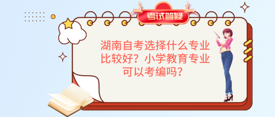 湖南自考选择什么专业比较好？小学教育专业可以考编吗？(图1)