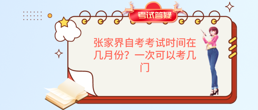 张家界自考考试时间在几月份？一次可以考几门