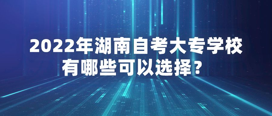 2022年湖南自考大专学校有哪些可以选择？(图1)