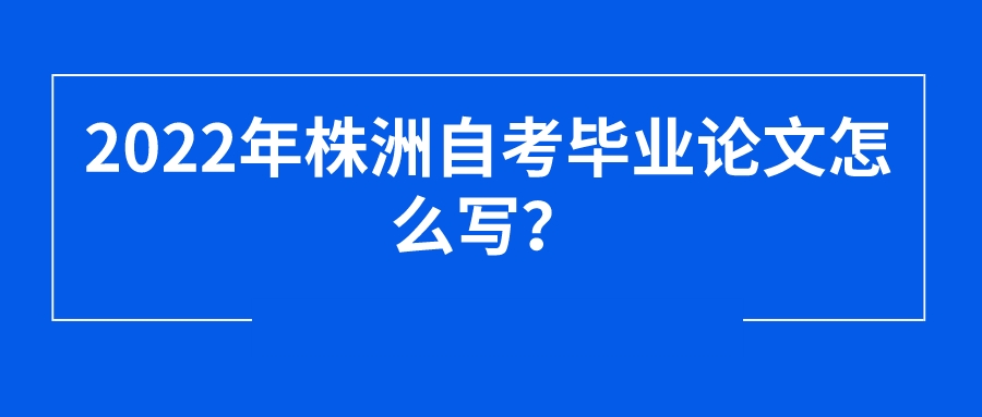 2022年株洲自考毕业论文怎么写？