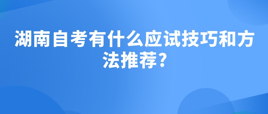 湖南自考有什么应试技巧和方法推荐?(图1)