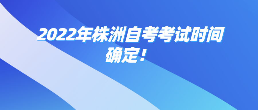 2022年株洲自考考试时间确定! 2022年株洲自考考试时间确定!(图1)