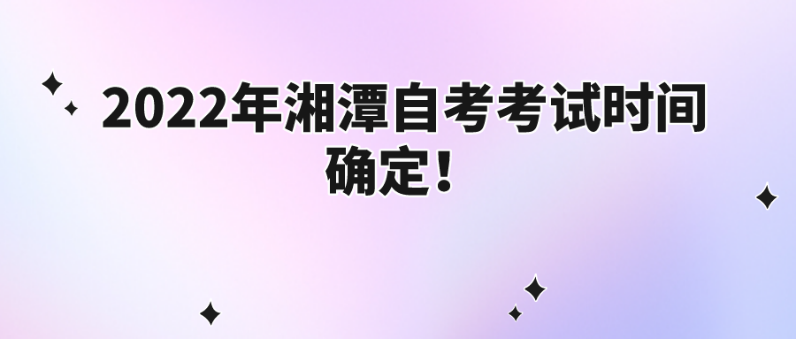 2022年湘潭自考考试时间确定! 2022年湘潭自考考试时间确定!(图1)