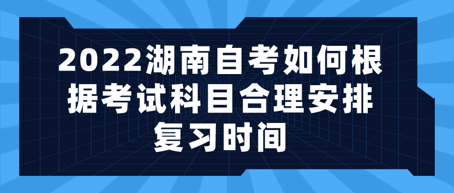 2022湖南自考如何根据考试科目合理安排复习时间