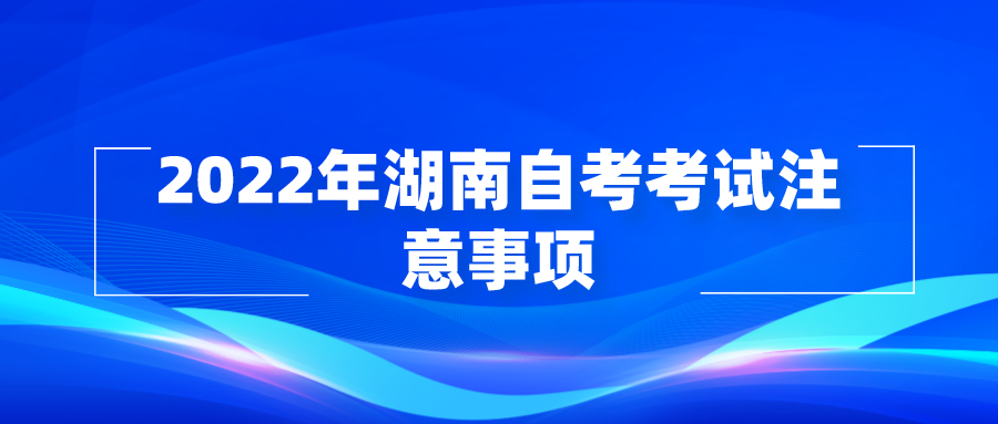 2022年湖南自考考试注意事项(图1)