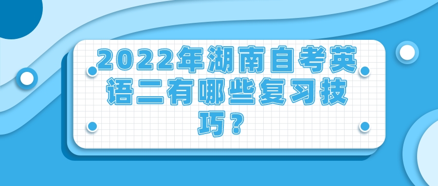 2022年湖南自考英语二有哪些复习技巧？