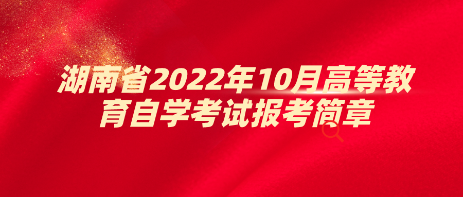 湖南省2022年10月高等教育自学考试报考简章(图1)