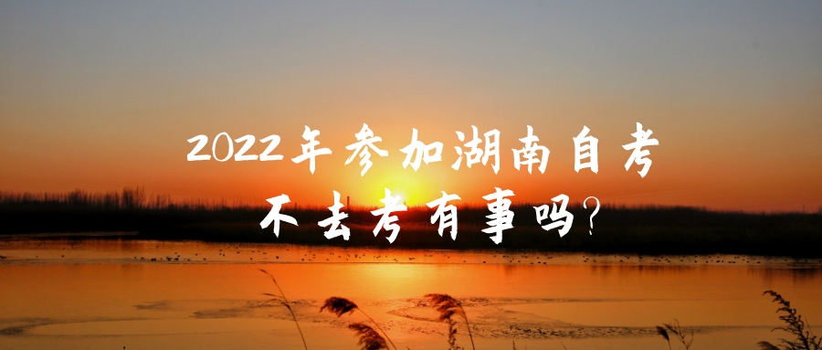 2022年参加湖南自考不去考有事吗?(图1)