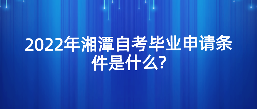 2022年湘潭自考毕业申请条件是什么?(图1)
