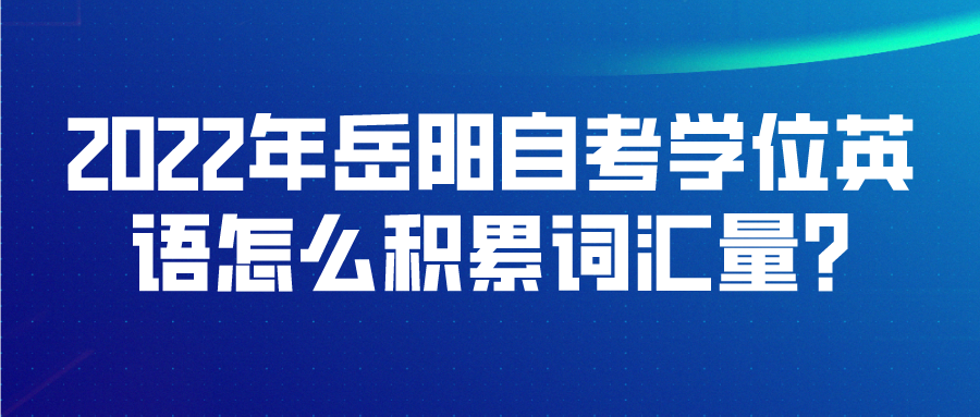 2022年岳阳自考学位英语怎么积累词汇量?