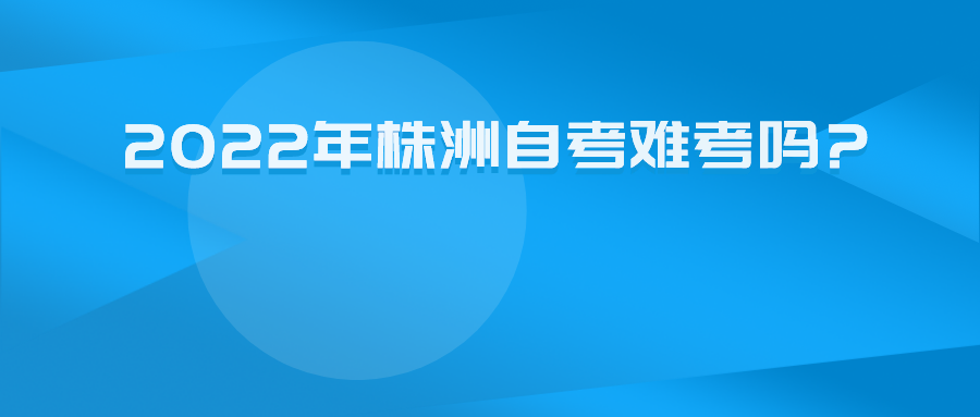 2022年株洲自考难考吗? 2022年株洲自考难考吗?(图1)