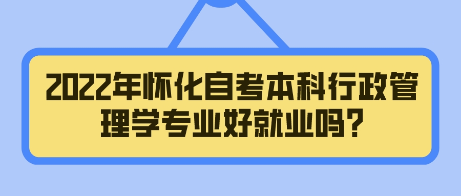 2022年怀化自考本科行政管理学专业好就业吗?