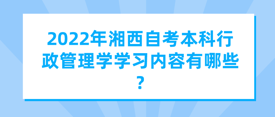 2022年湘西自考本科行政管理学学习内容有哪些? 2022年湘西自考本科行政管理学学习内容有哪些?(图1)