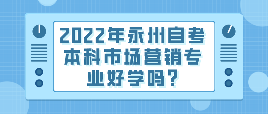 2022年永州自考本科市场营销专业好学吗? 2022年永州自考本科市场营销专业好学吗?(图1)