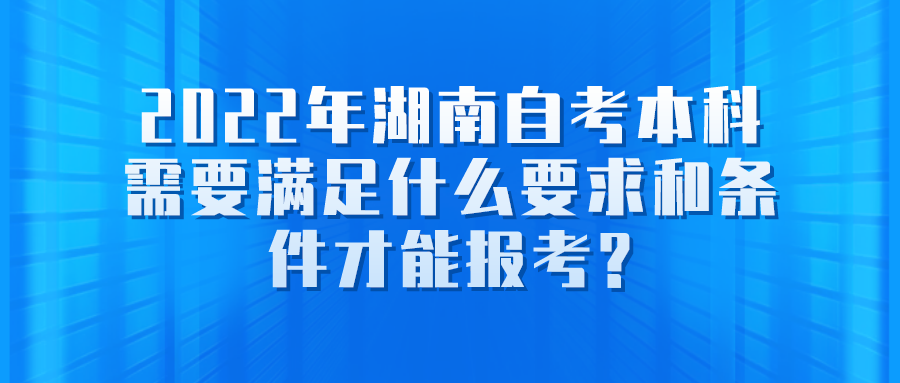 2022年湖南自考本科需要满足什么要求和条件才能报考?(图1)