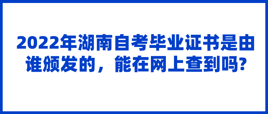 2022年湖南自考毕业证书是由谁颁发的，能在网上查到吗?(图1)
