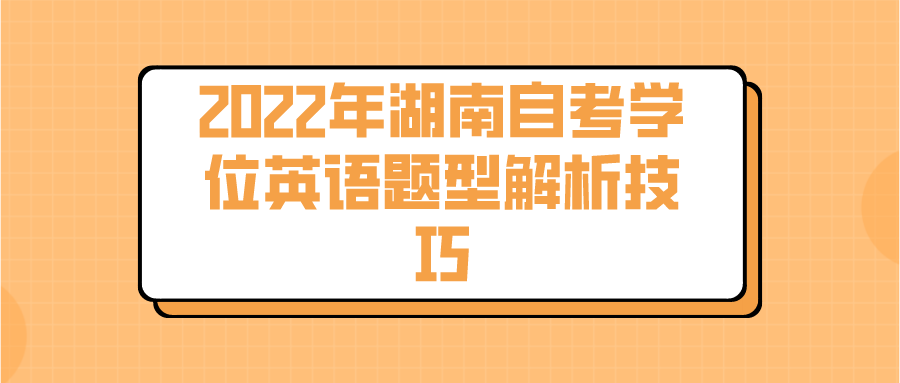 2022年湖南自考学位英语题型解析技巧