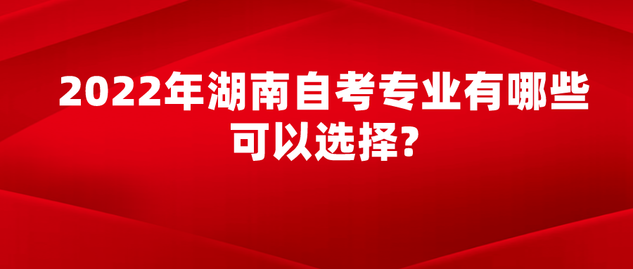 2022年湖南自考专业有哪些可以选择?(图1)