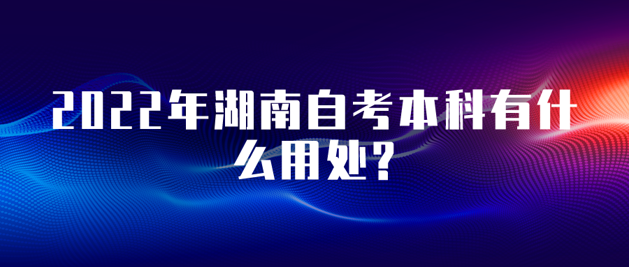 2022年湖南自考本科有什么用处?(图1)