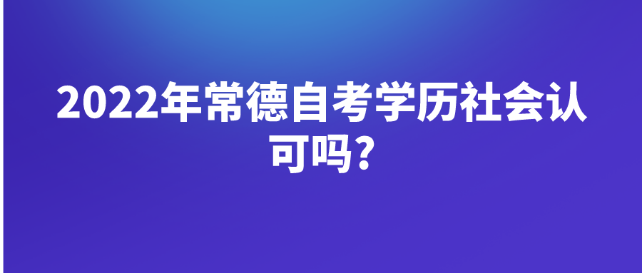 2022年常德自考学历社会认可吗?(图1)