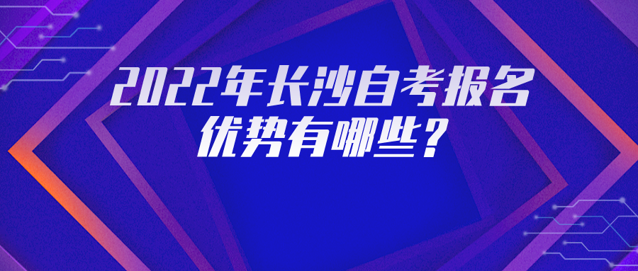 2022年长沙自考报名优势有哪些? 2022年长沙自考报名优势有哪些?(图1)