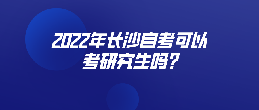 2022年长沙自考可以考研究生吗? 2022年长沙自考可以考研究生吗?(图1)