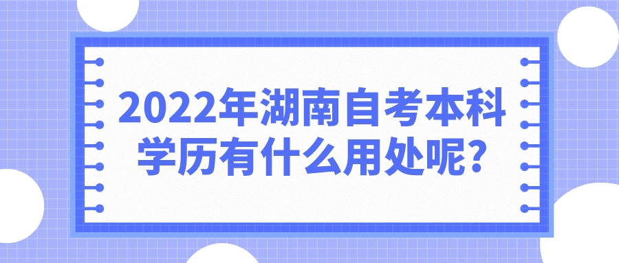 2022年湖南自考本科学历有什么用处呢?(图1)