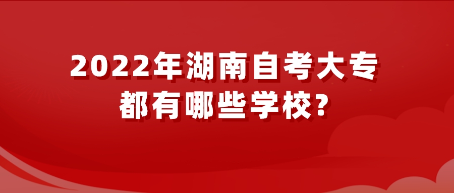 2022年湖南自考大专都有哪些学校?