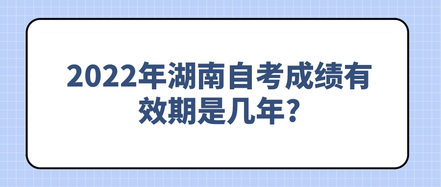 2022年湖南自考成绩有效期是几年?(图1)