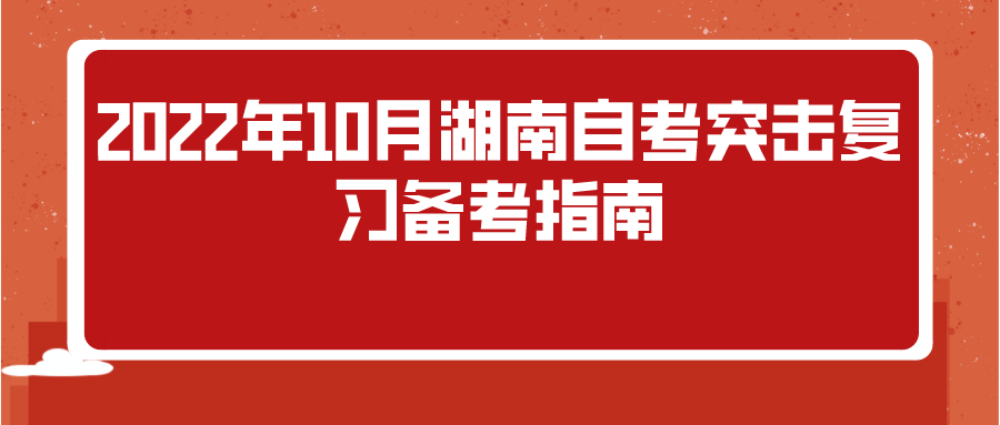 2022年10月湖南自考突击复习备考指南