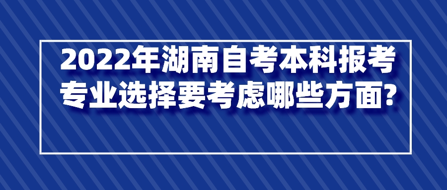 2022年湖南自考本科报考专业选择要考虑哪些方面?(图1)