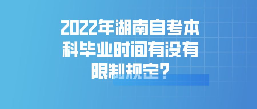 2022年湖南自考本科毕业时间有没有限制规定?(图1)