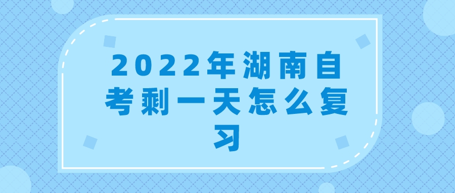 2022年湖南自考剩一天怎么复习(图1)