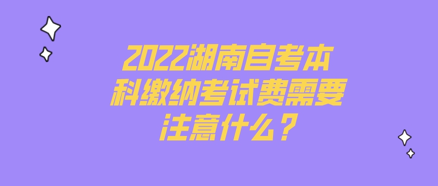 2022湖南自考本科缴纳考试费需要注意什么?(图1)
