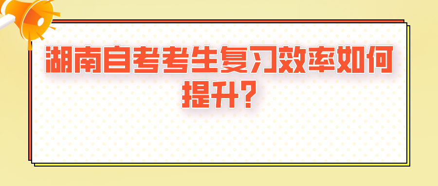 湖南自考考生复习效率如何提升? 湖南自考考生复习效率如何提升?(图1)