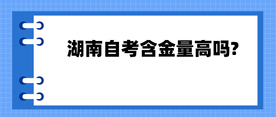 湖南自考含金量高吗? 湖南自考含金量高吗?(图1)